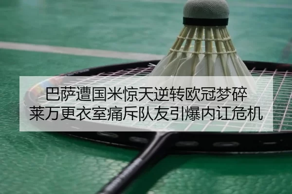 巴萨遭国米惊天逆转欧冠梦碎 莱万更衣室痛斥队友引爆内讧危机